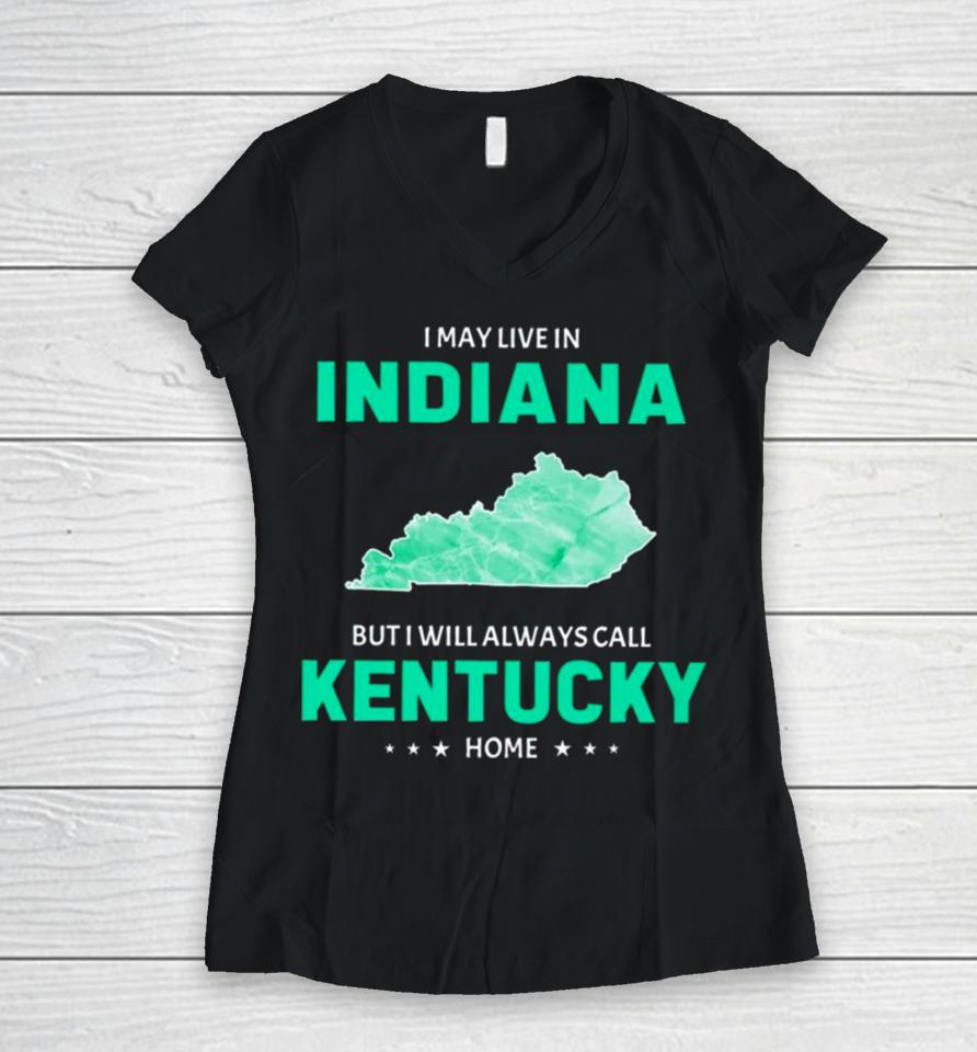 I May Live In Indiana But I Will Always Call Kentucky Home Women V-Neck T-Shirt