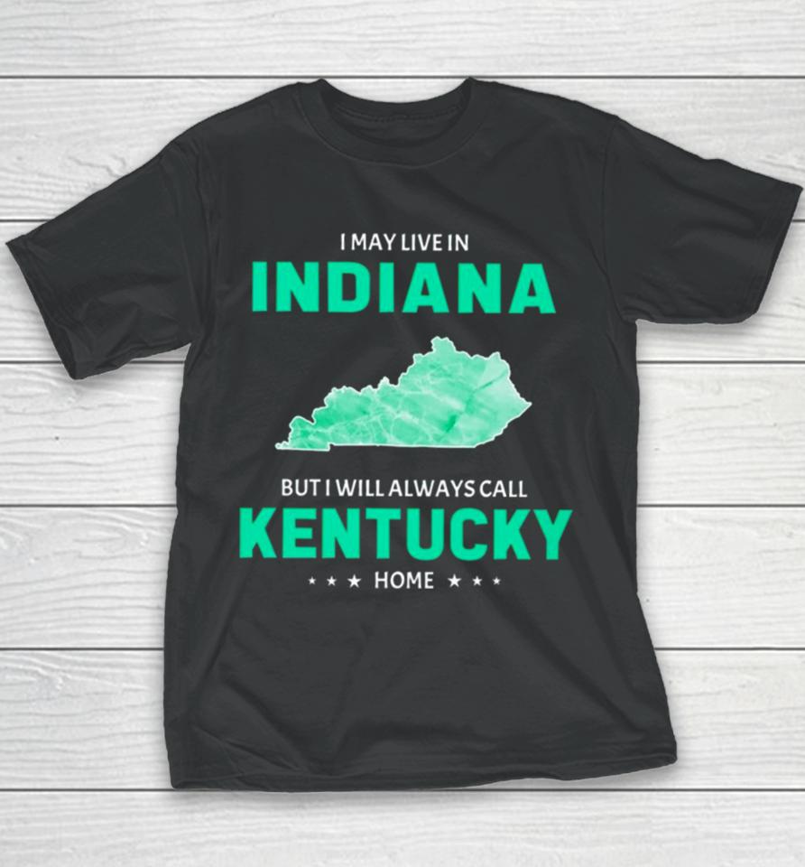 I May Live In Indiana But I Will Always Call Kentucky Home Youth T-Shirt