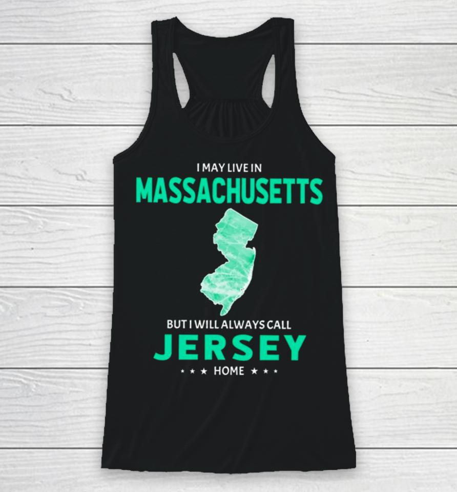 I May Live In Massachusetts But I Will Always Call Jersey Home Racerback Tank