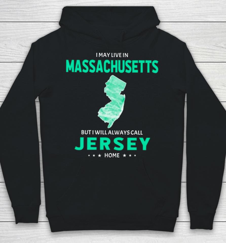 I May Live In Massachusetts But I Will Always Call Jersey Home Hoodie