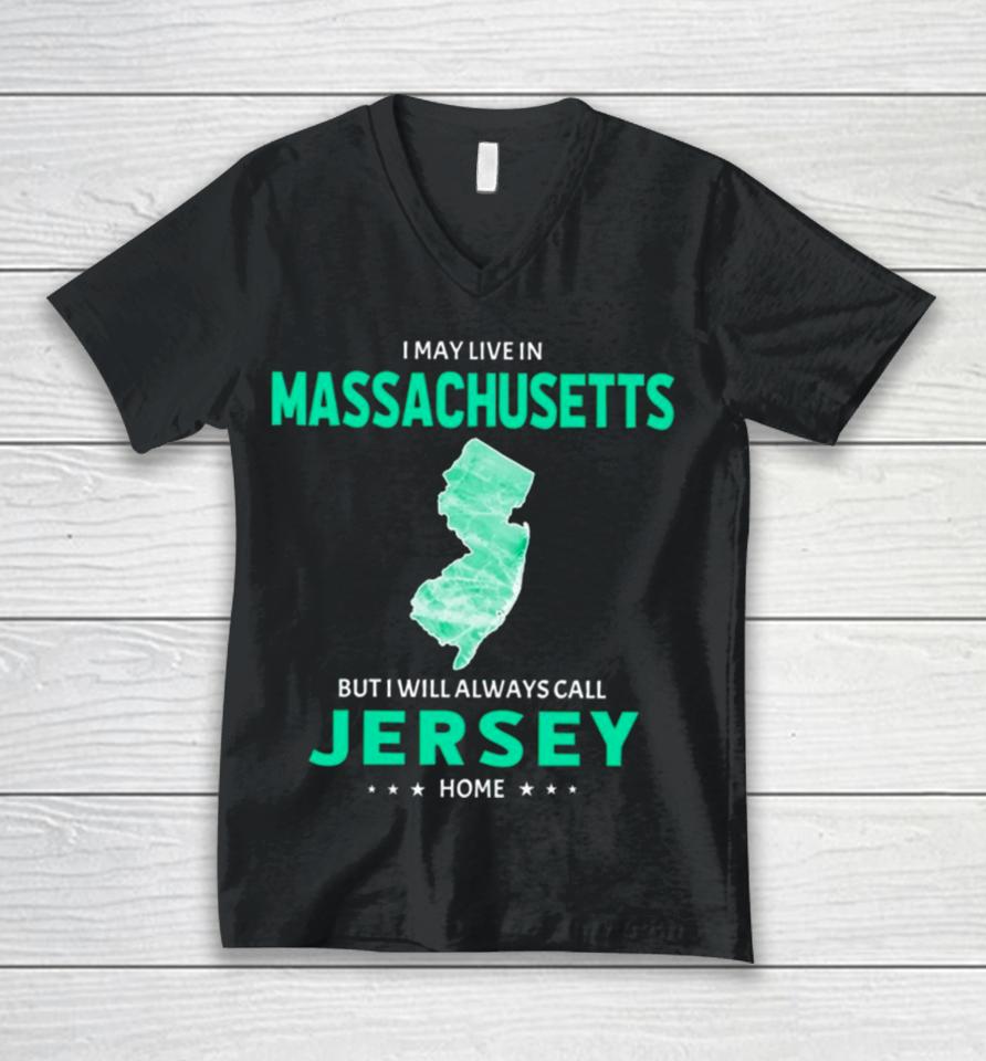 I May Live In Massachusetts But I Will Always Call Jersey Home Unisex V-Neck T-Shirt