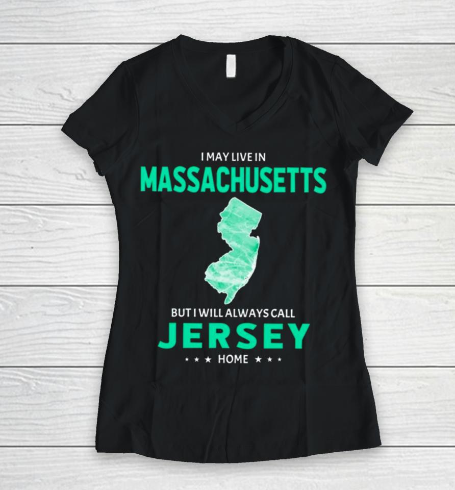 I May Live In Massachusetts But I Will Always Call Jersey Home Women V-Neck T-Shirt