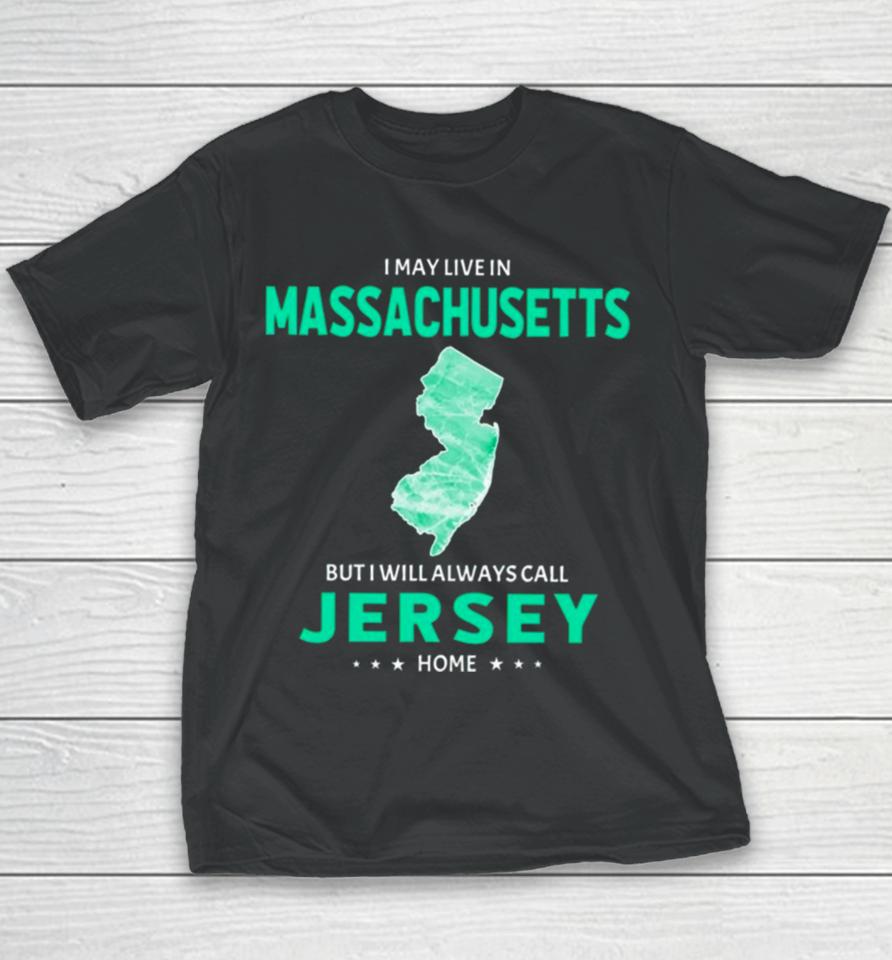 I May Live In Massachusetts But I Will Always Call Jersey Home Youth T-Shirt