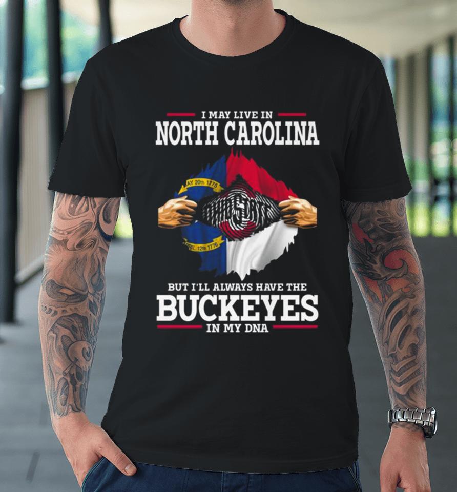 I May Live In North Carolina But I’ll Always Have The Ohio State Buckeyes In My Dna 2023 Premium T-Shirt