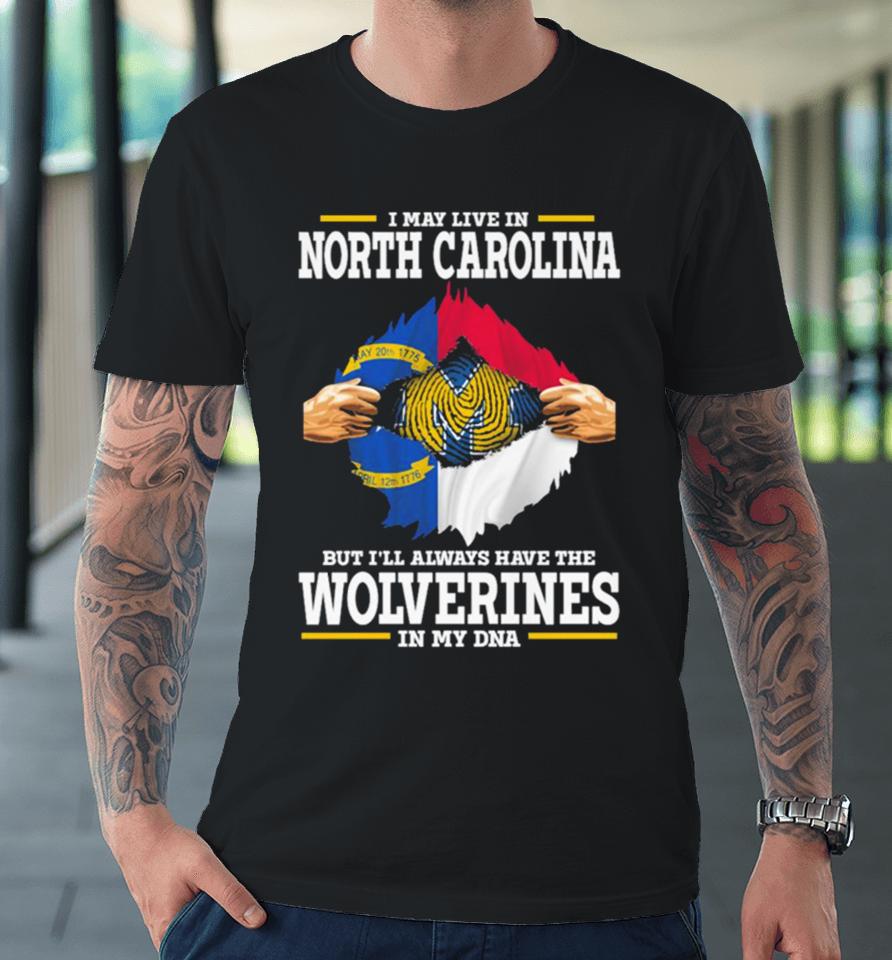 I May Live In North Carolina But I’ll Always Have The Wolverines In My Dna Premium T-Shirt