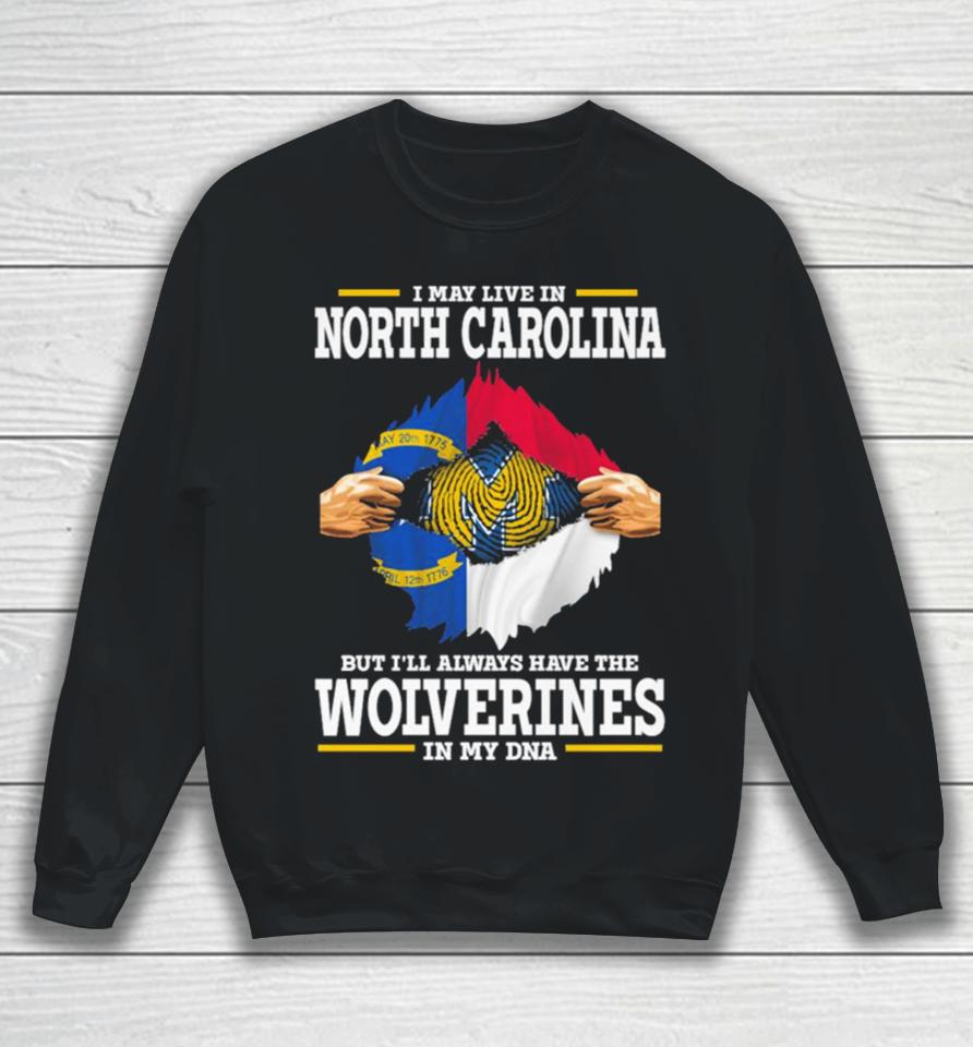 I May Live In North Carolina But I’ll Always Have The Wolverines In My Dna Sweatshirt