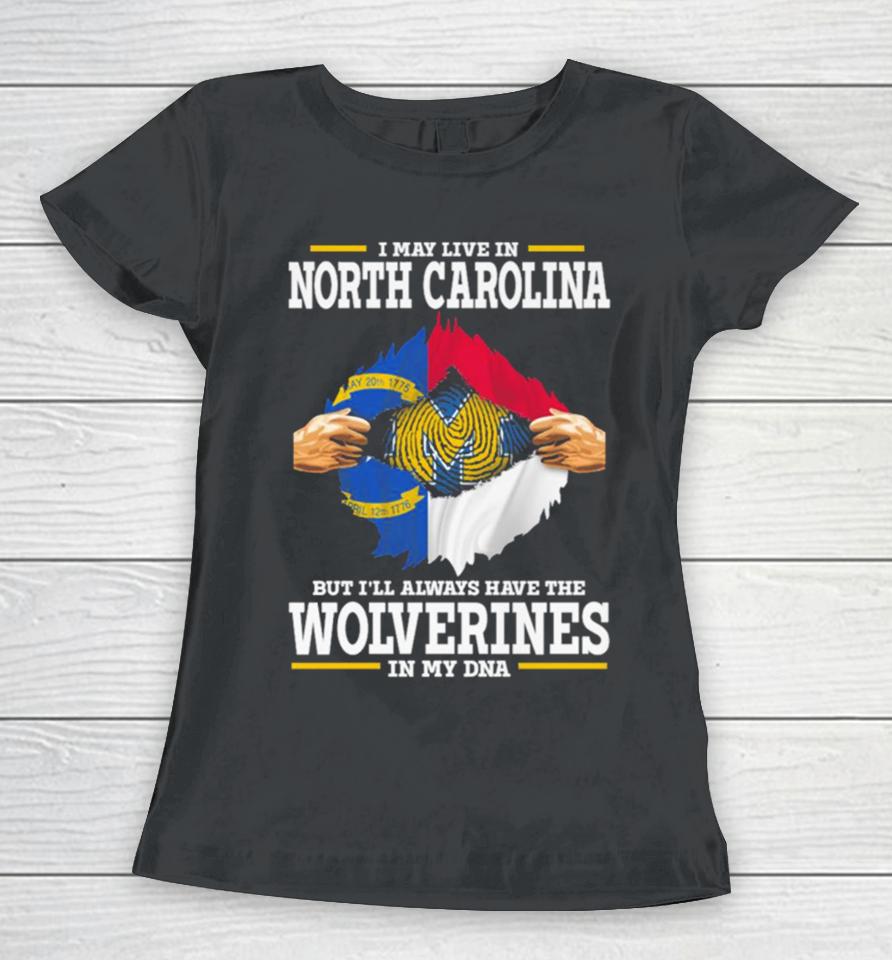 I May Live In North Carolina But I’ll Always Have The Wolverines In My Dna Women T-Shirt
