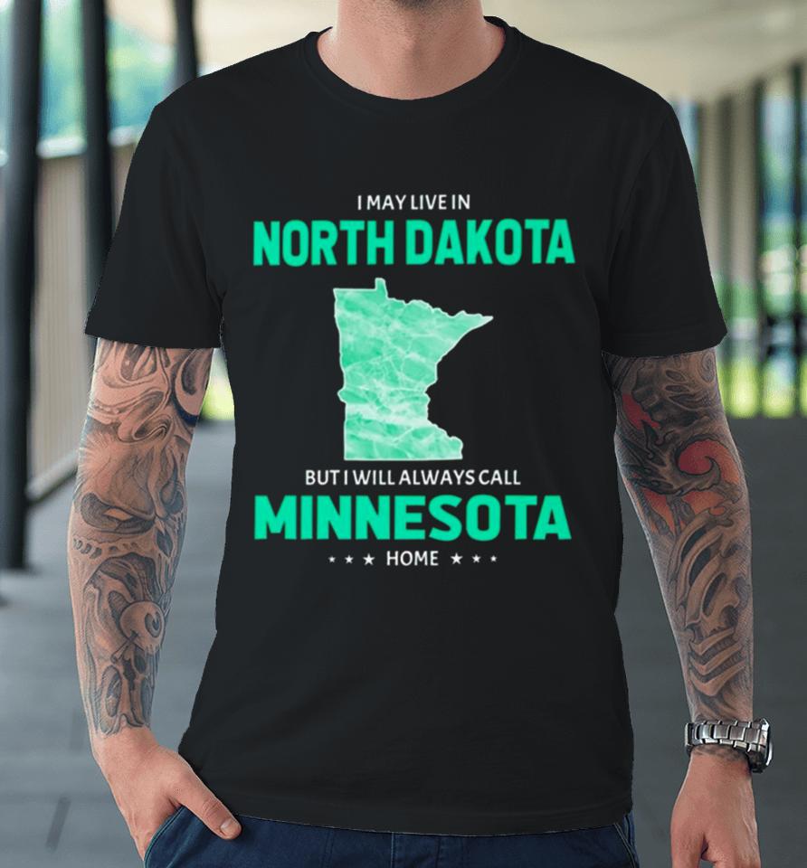 I May Live In North Dakota But I Will Always Call Minnesota Home Premium T-Shirt