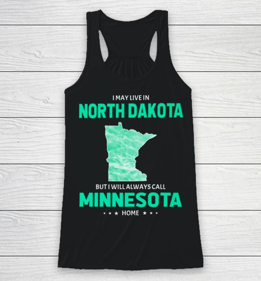 I May Live In North Dakota But I Will Always Call Minnesota Home Racerback Tank