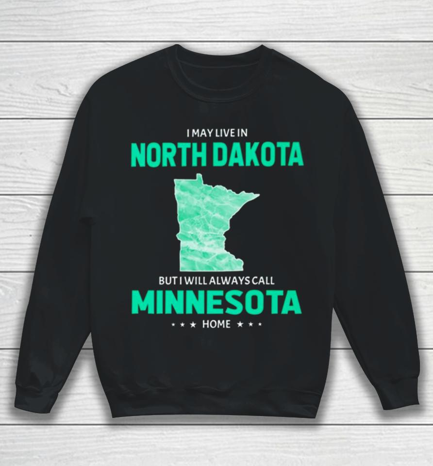 I May Live In North Dakota But I Will Always Call Minnesota Home Sweatshirt