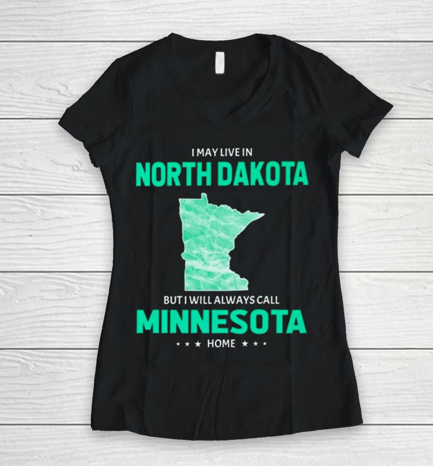 I May Live In North Dakota But I Will Always Call Minnesota Home Women V-Neck T-Shirt