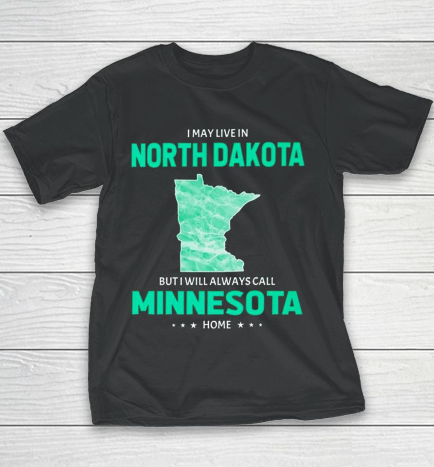 I May Live In North Dakota But I Will Always Call Minnesota Home Youth T-Shirt