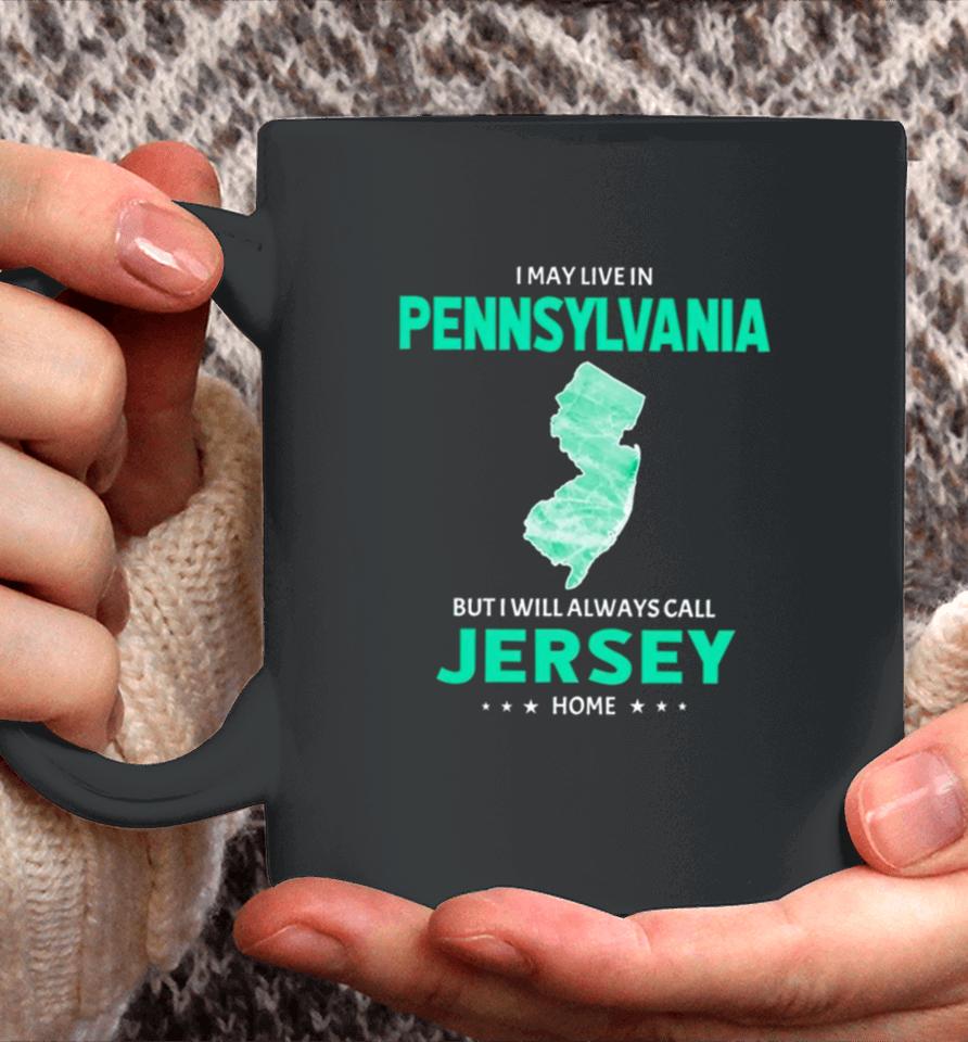 I May Live In Pennsylvania But I Will Always Call Jersey Home Coffee Mug