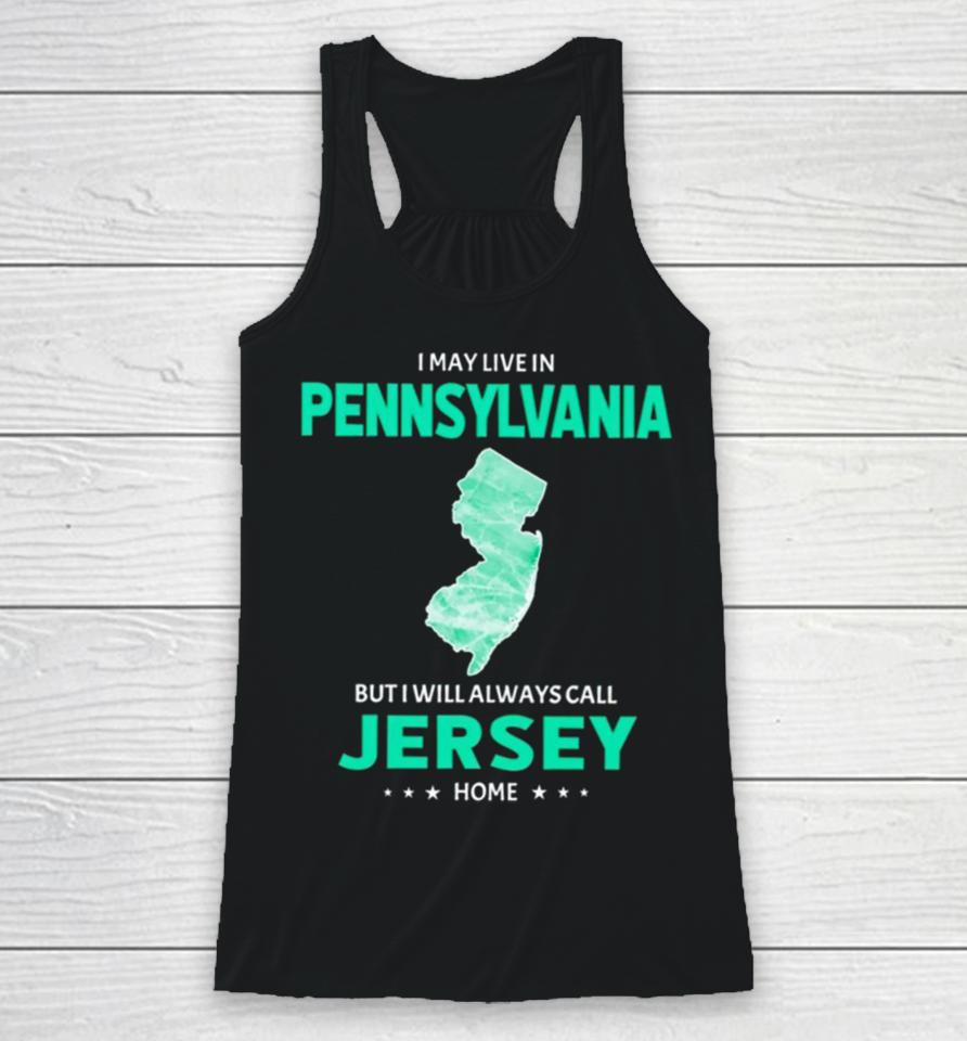 I May Live In Pennsylvania But I Will Always Call Jersey Home Racerback Tank