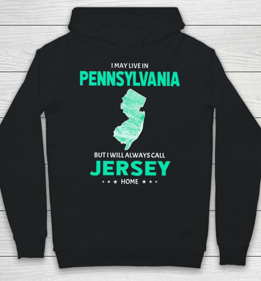 I May Live In Pennsylvania But I Will Always Call Jersey Home Hoodie