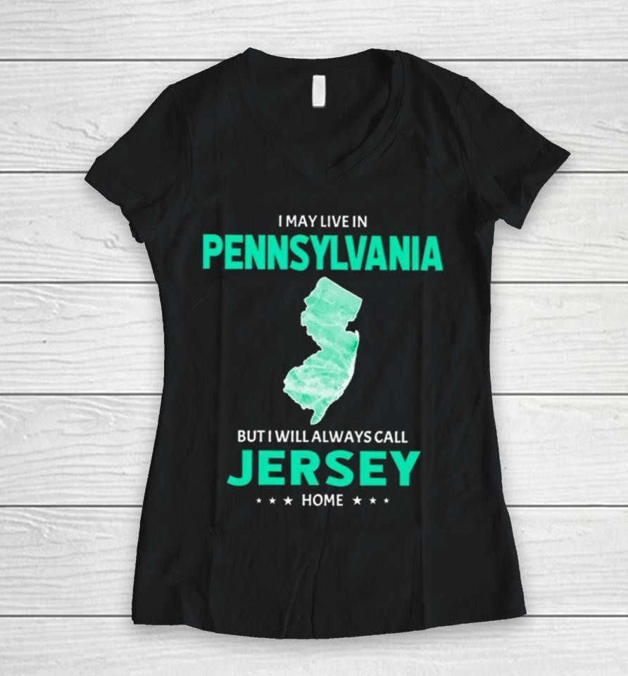 I May Live In Pennsylvania But I Will Always Call Jersey Home Women V-Neck T-Shirt