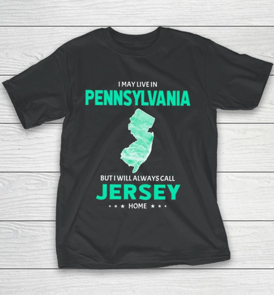 I May Live In Pennsylvania But I Will Always Call Jersey Home Youth T-Shirt