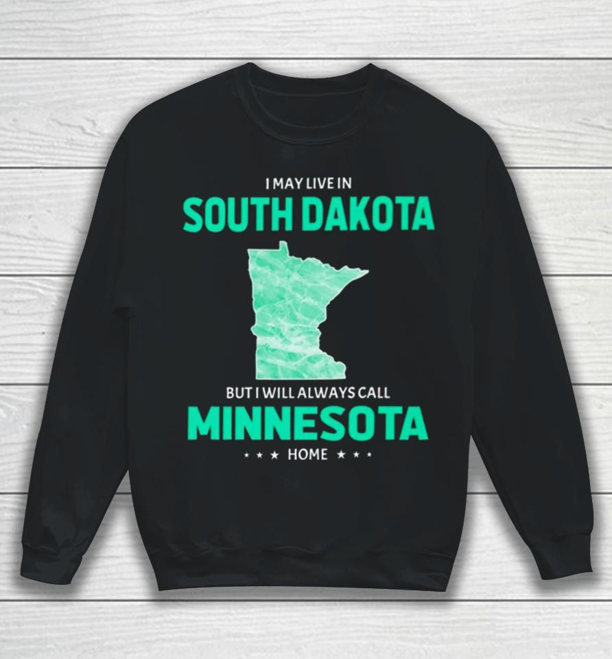 I May Live In South Dakota But I Will Always Call Minnesota Home Sweatshirt