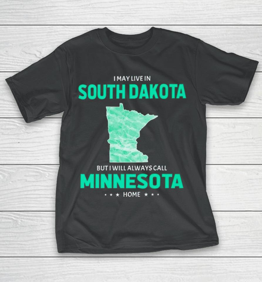 I May Live In South Dakota But I Will Always Call Minnesota Home T-Shirt