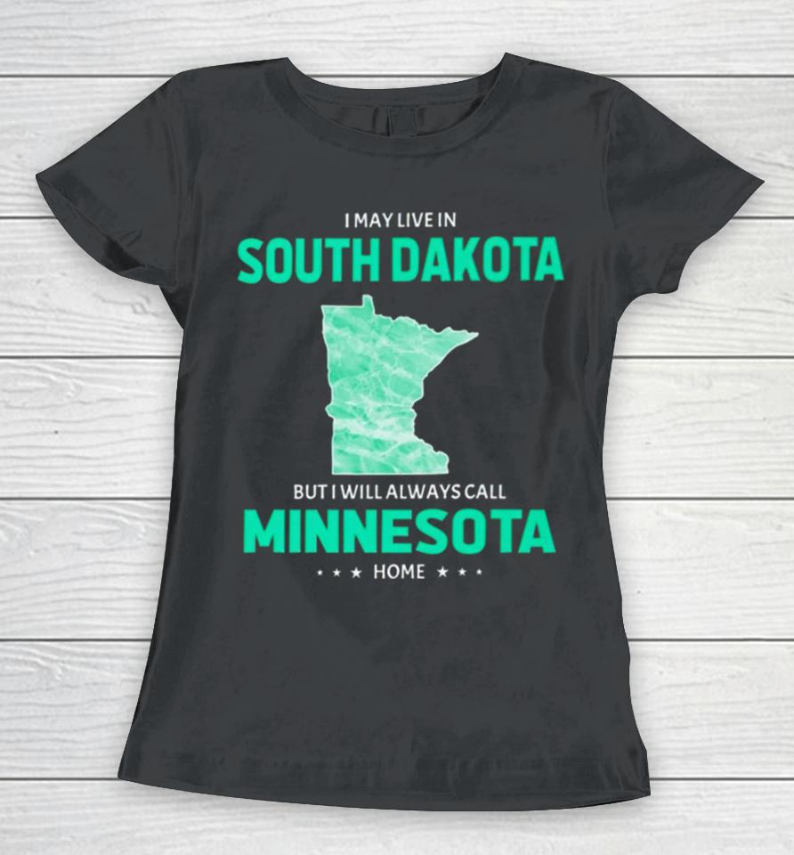 I May Live In South Dakota But I Will Always Call Minnesota Home Women T-Shirt