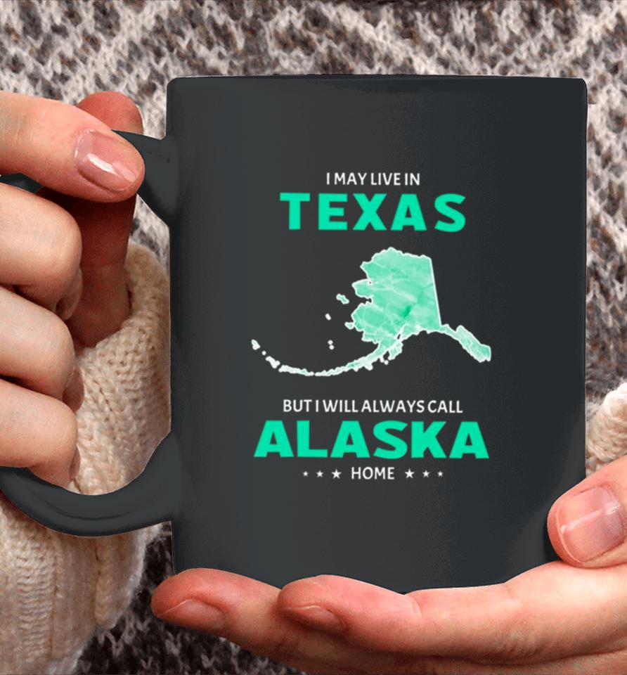 I May Live In Texas But I Will Always Call Alaska Home Coffee Mug
