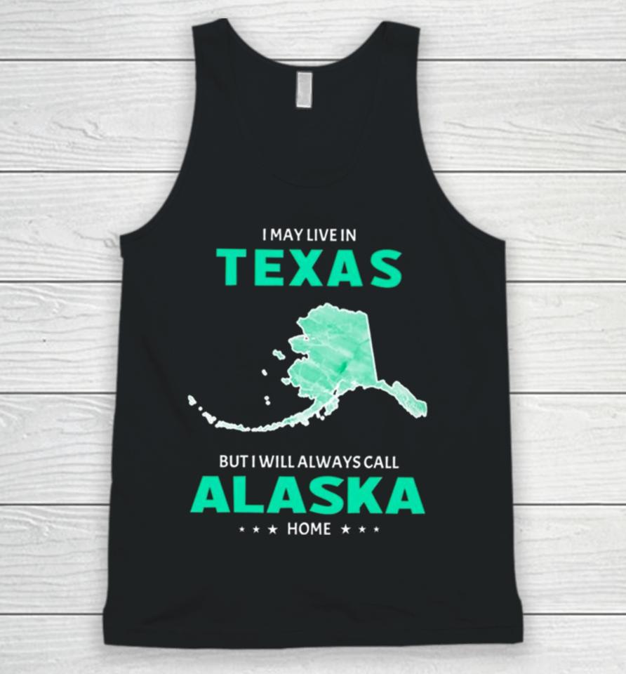 I May Live In Texas But I Will Always Call Alaska Home Unisex Tank Top
