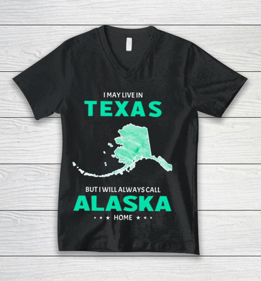 I May Live In Texas But I Will Always Call Alaska Home Unisex V-Neck T-Shirt