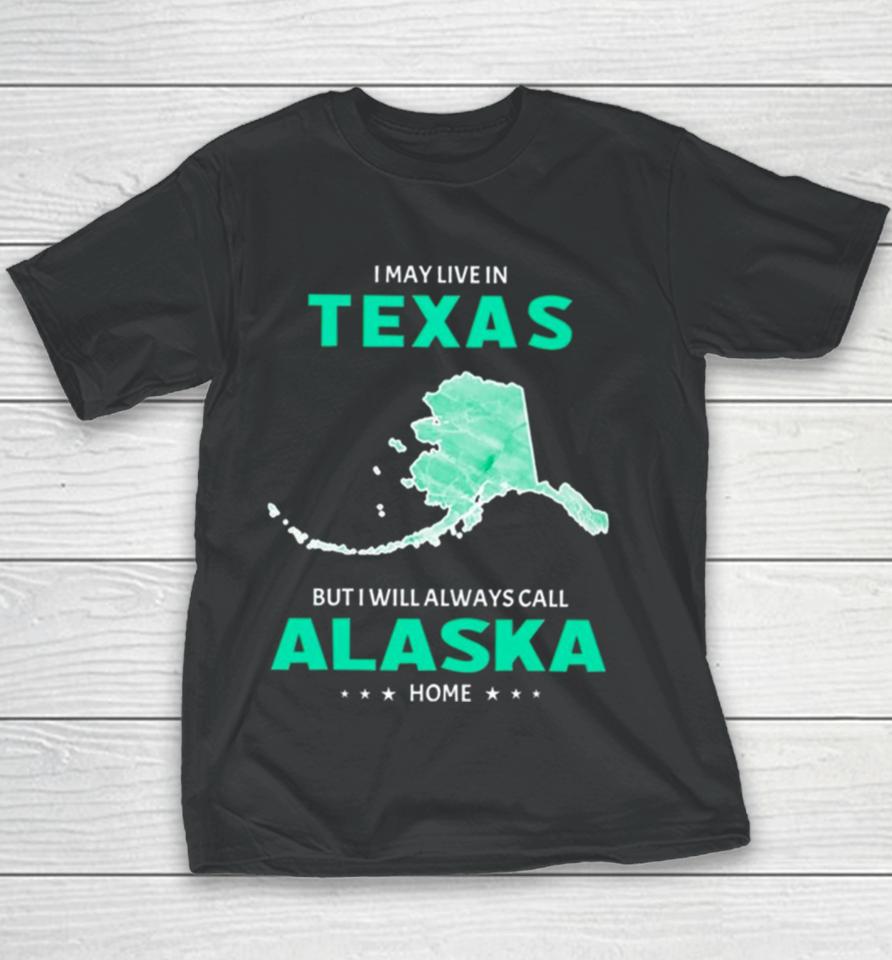 I May Live In Texas But I Will Always Call Alaska Home Youth T-Shirt