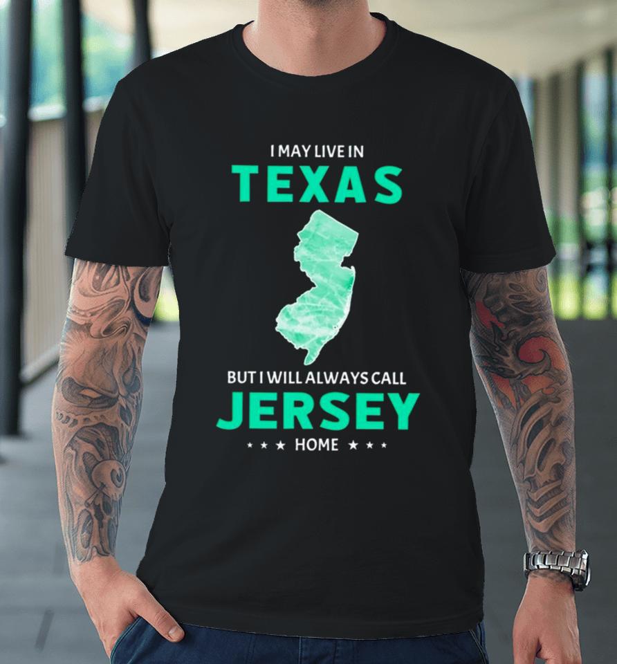 I May Live In Texas But I Will Always Call Jersey Home Premium T-Shirt