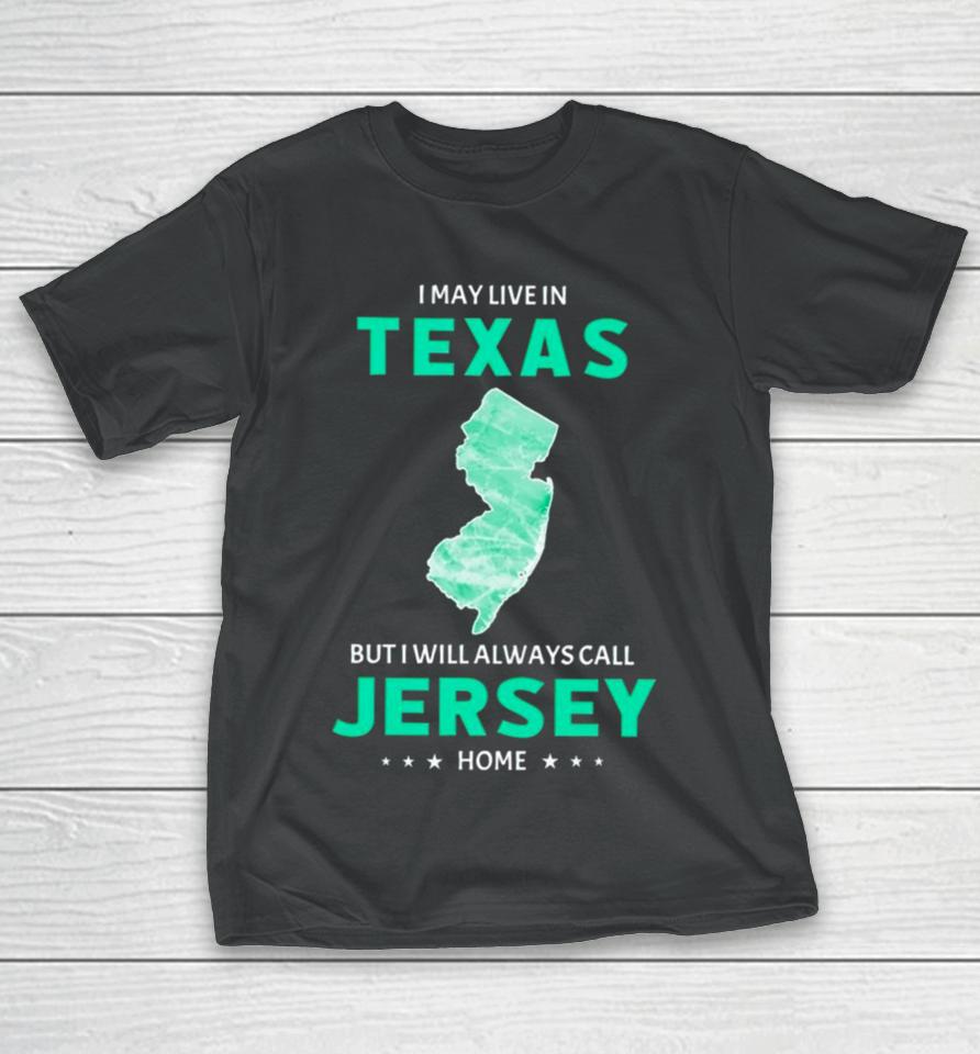 I May Live In Texas But I Will Always Call Jersey Home T-Shirt