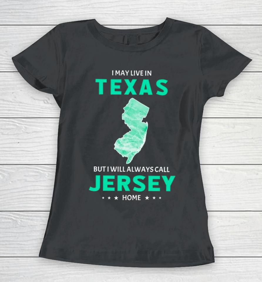 I May Live In Texas But I Will Always Call Jersey Home Women T-Shirt