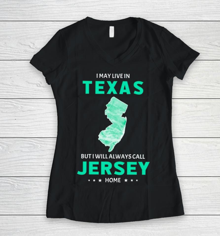 I May Live In Texas But I Will Always Call Jersey Home Women V-Neck T-Shirt