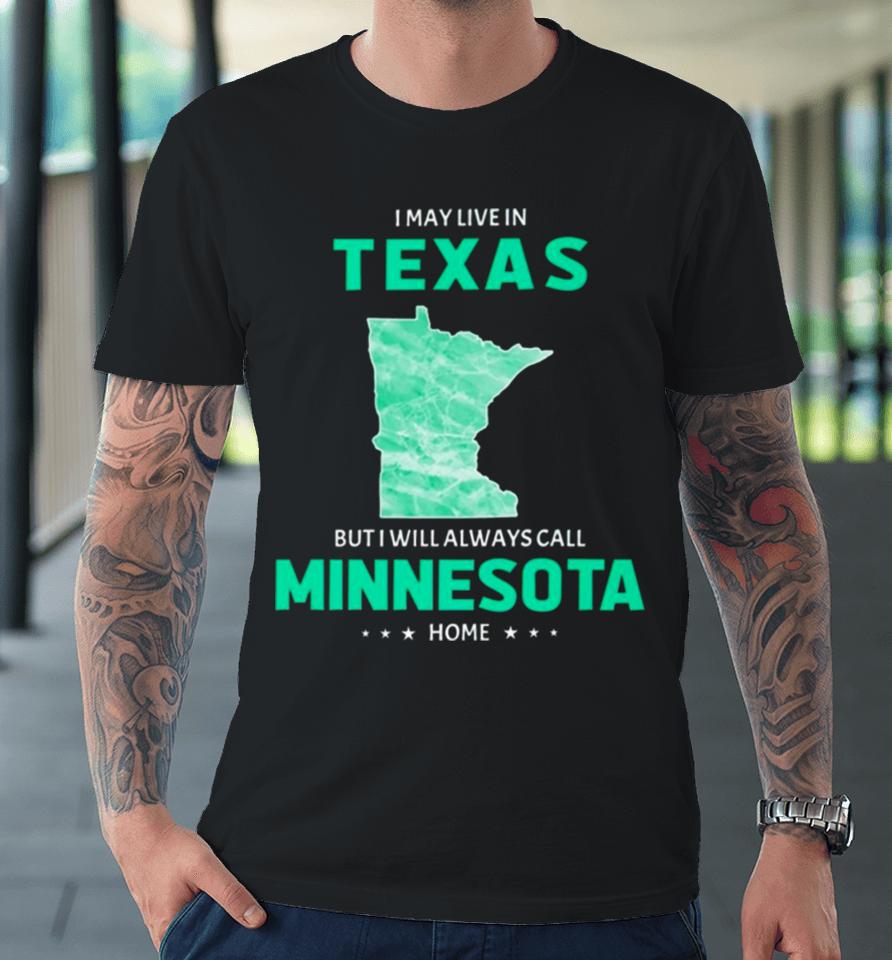 I May Live In Texas But I Will Always Call Minnesota Home Premium T-Shirt