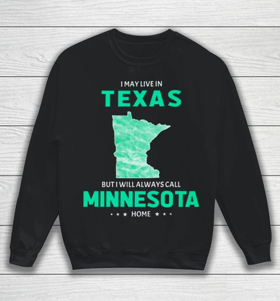 I May Live In Texas But I Will Always Call Minnesota Home Sweatshirt