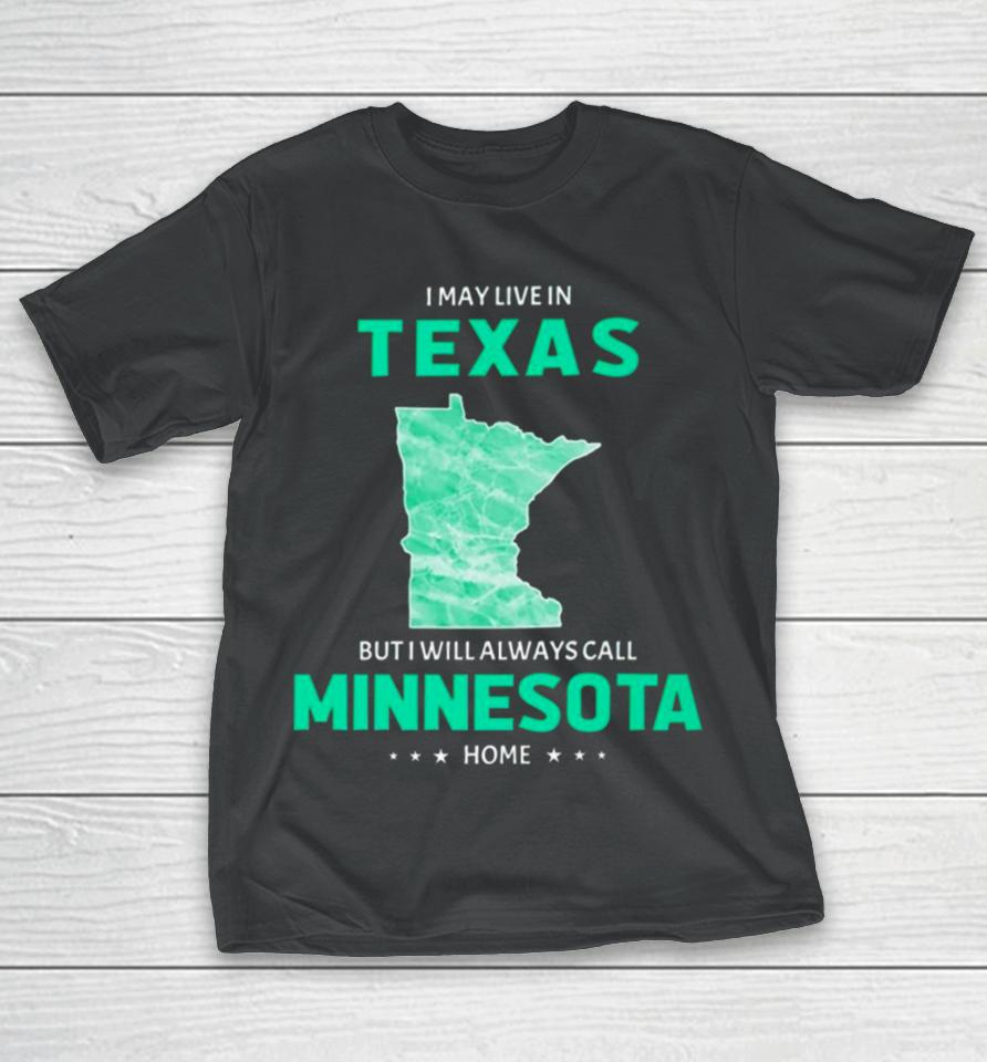 I May Live In Texas But I Will Always Call Minnesota Home T-Shirt