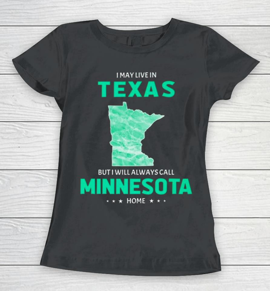 I May Live In Texas But I Will Always Call Minnesota Home Women T-Shirt