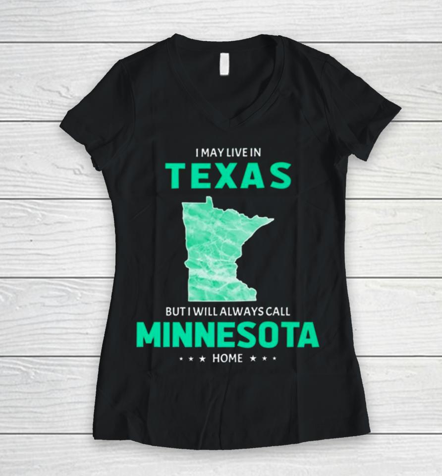 I May Live In Texas But I Will Always Call Minnesota Home Women V-Neck T-Shirt