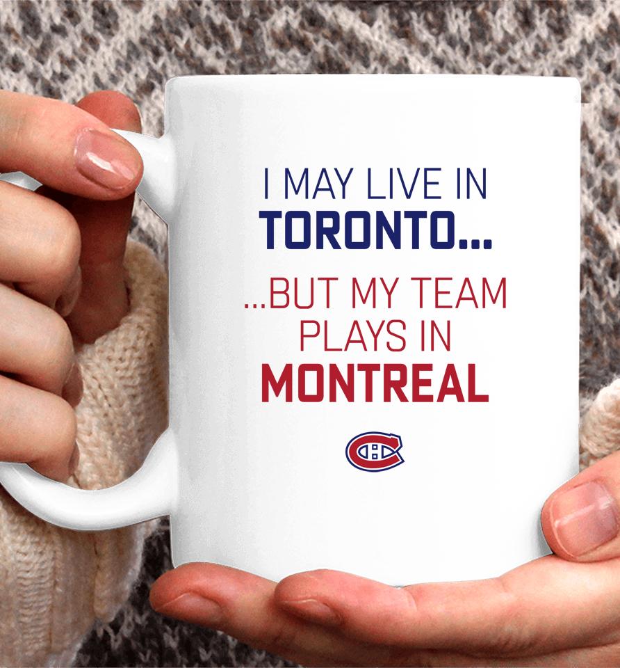 I May Live In Toronto But My Team Plays In Montreal Coffee Mug