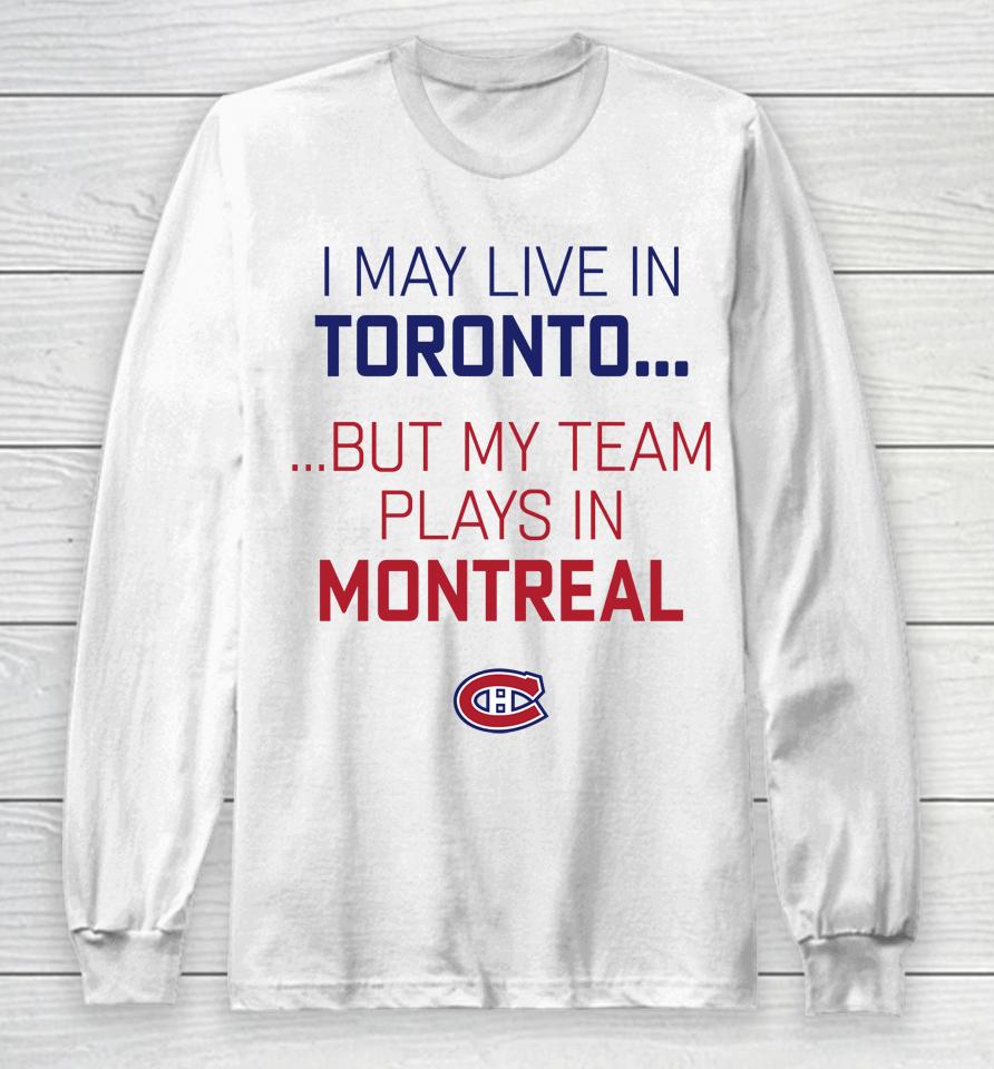 I May Live In Toronto But My Team Plays In Montreal Long Sleeve T-Shirt