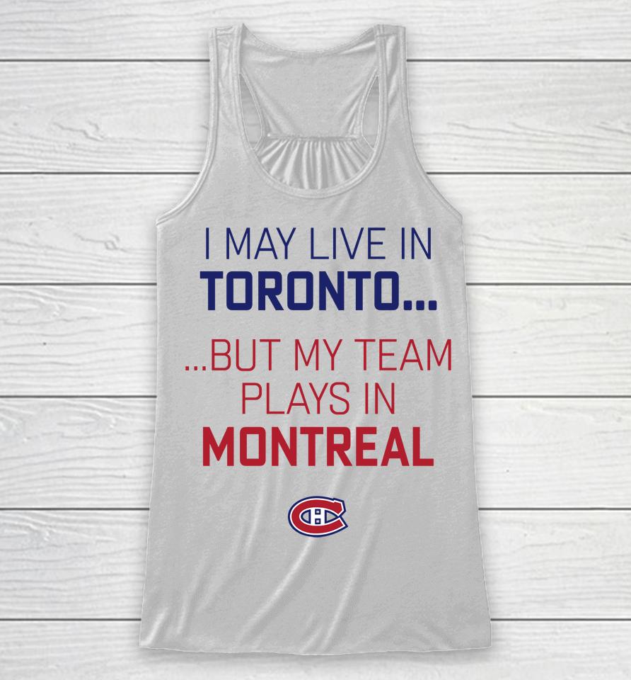 I May Live In Toronto But My Team Plays In Montreal Racerback Tank