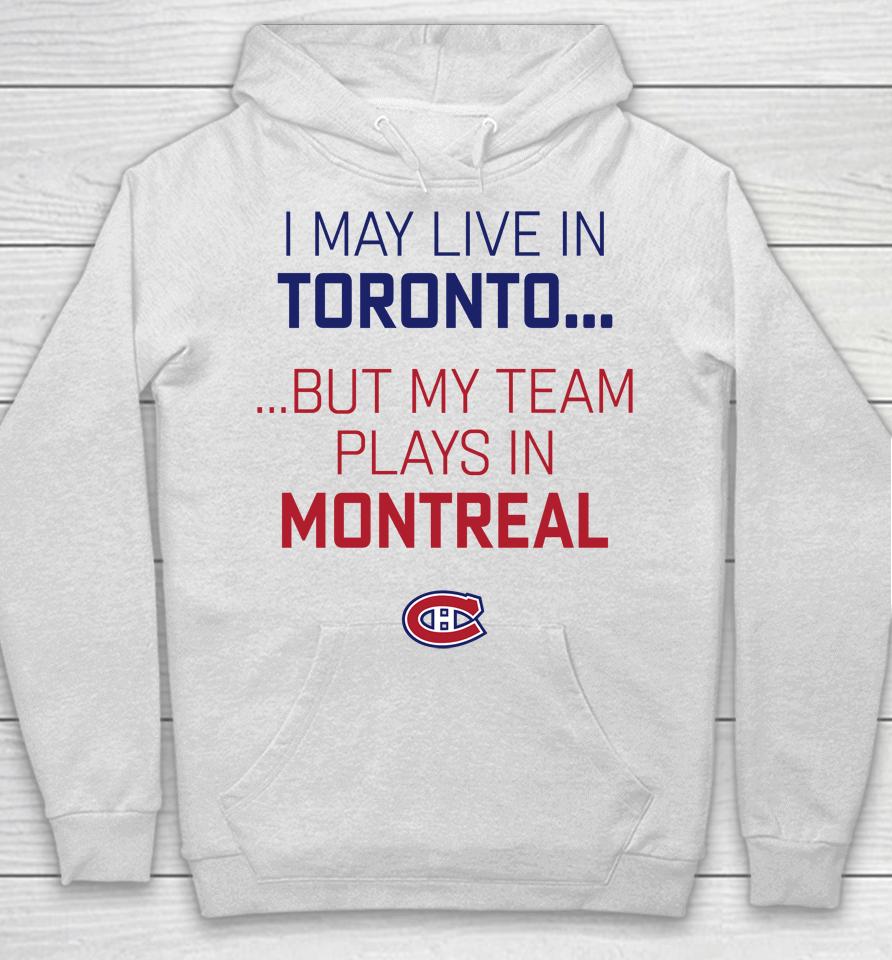I May Live In Toronto But My Team Plays In Montreal Hoodie