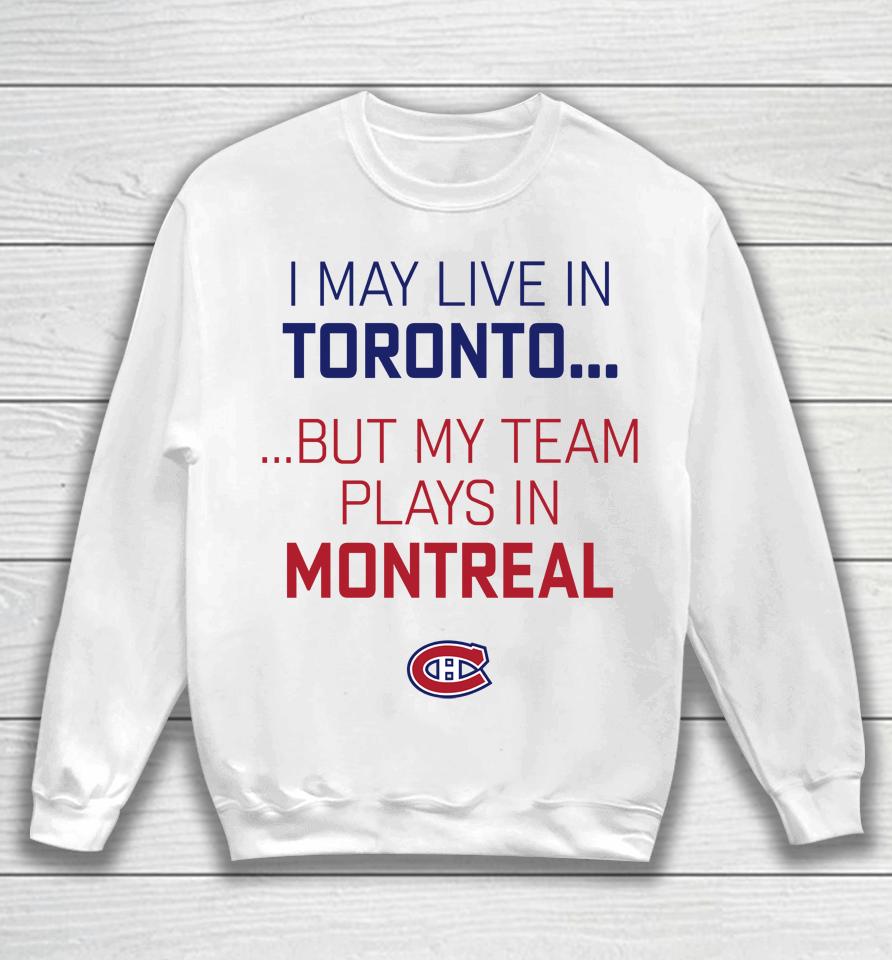 I May Live In Toronto But My Team Plays In Montreal Sweatshirt