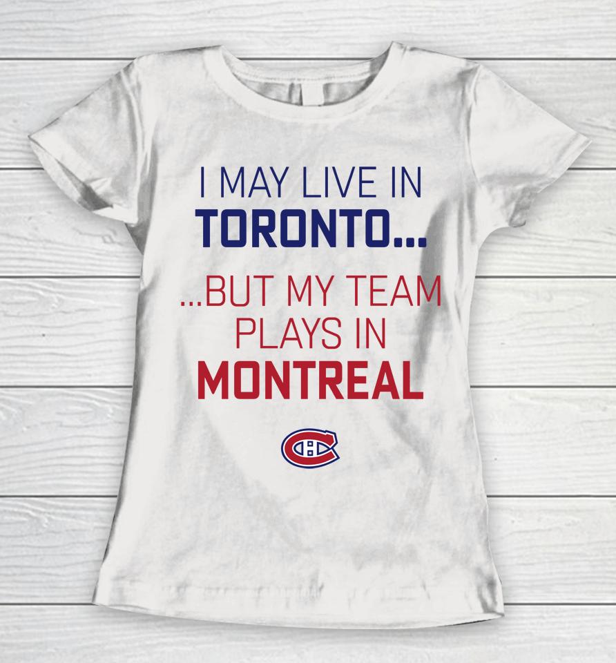 I May Live In Toronto But My Team Plays In Montreal Women T-Shirt