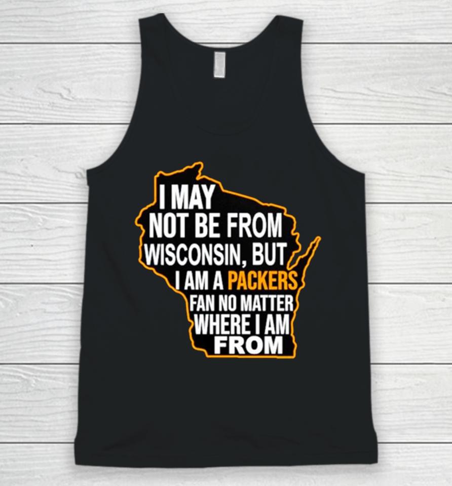 I May Not Be From Wisconsin But I Am A Packers Fan No Matter Where I Am From Unisex Tank Top