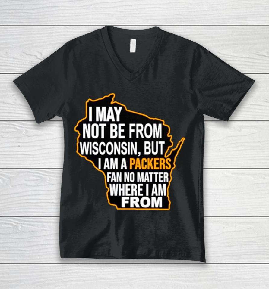 I May Not Be From Wisconsin But I Am A Packers Fan No Matter Where I Am From Unisex V-Neck T-Shirt