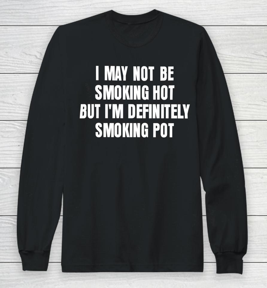 I May Not Be Smoking Hot But I'm Definitely Smoking Pot Long Sleeve T-Shirt