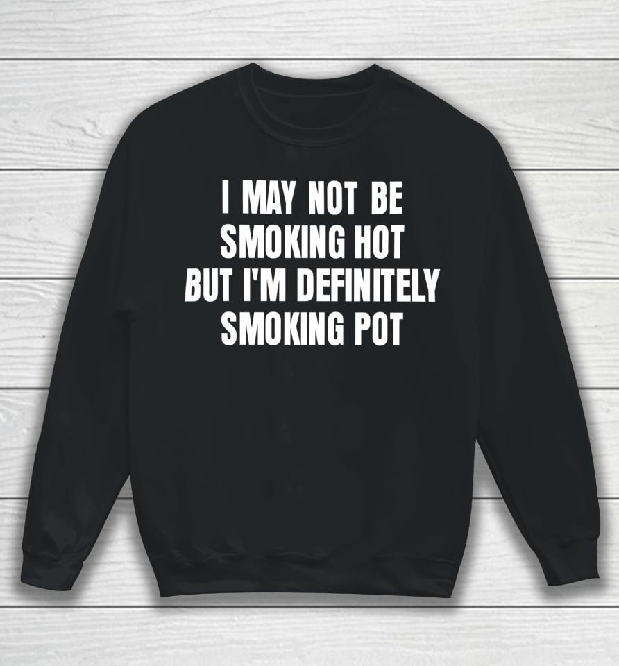I May Not Be Smoking Hot But I'm Definitely Smoking Pot Sweatshirt