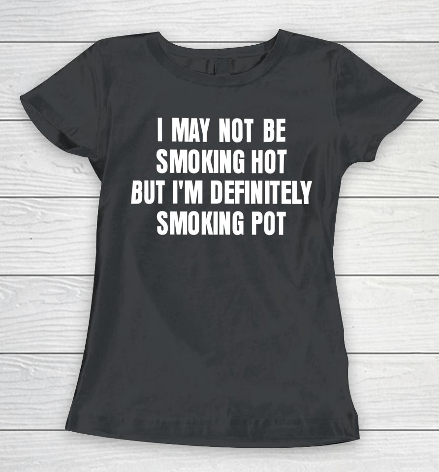 I May Not Be Smoking Hot But I'm Definitely Smoking Pot Women T-Shirt