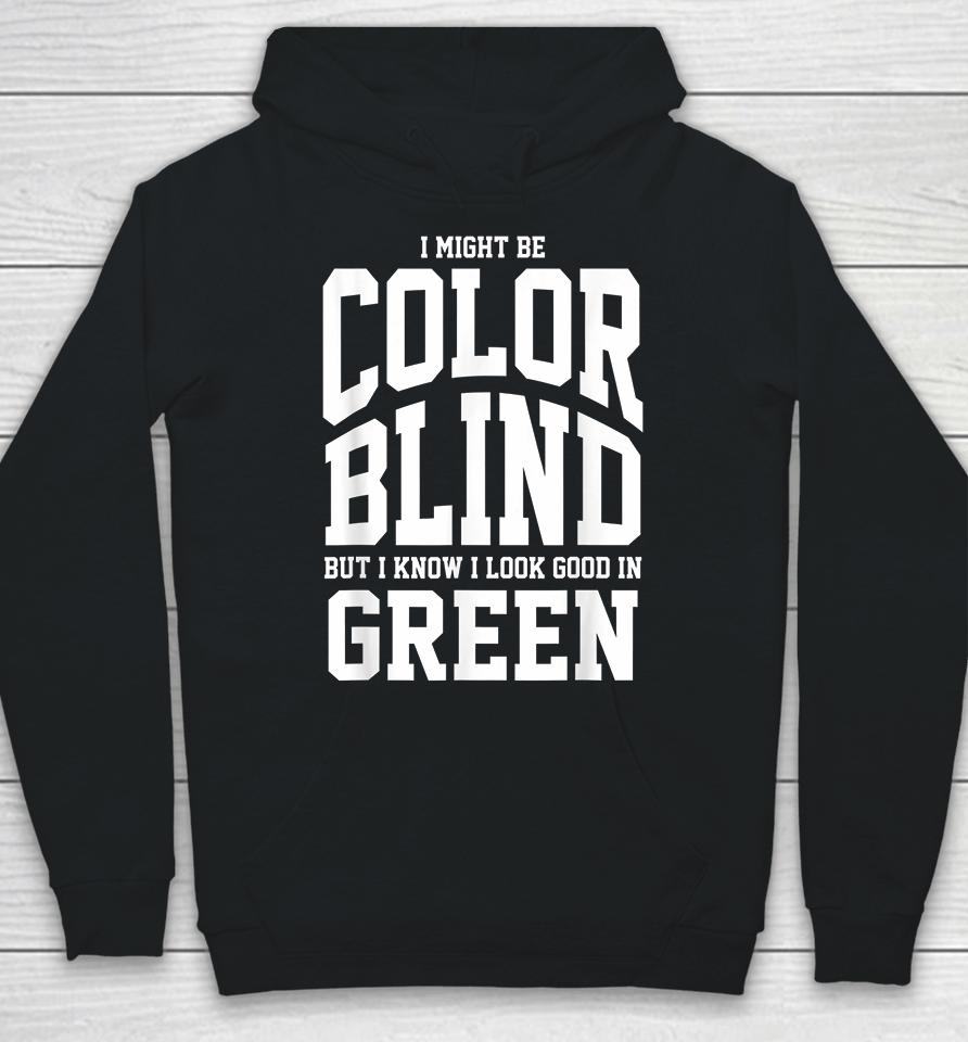 I Might Be Color Blind But I Know I Look Good In Green Hoodie