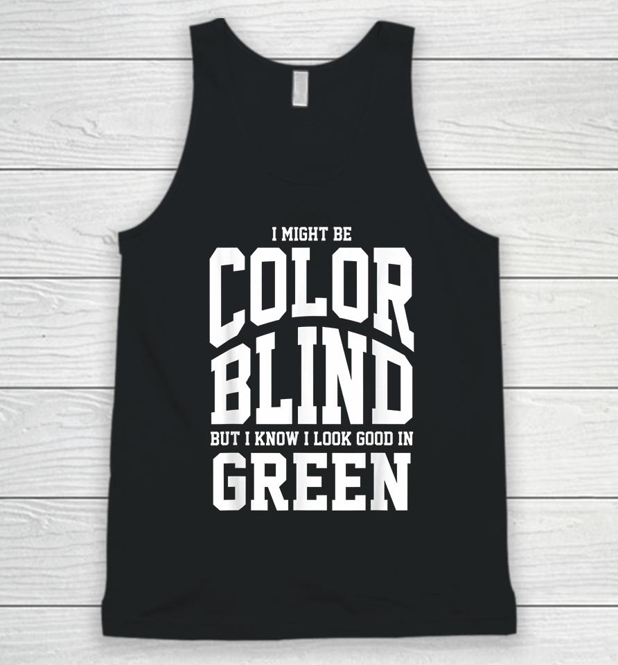 I Might Be Color Blind But I Know I Look Good In Green Unisex Tank Top